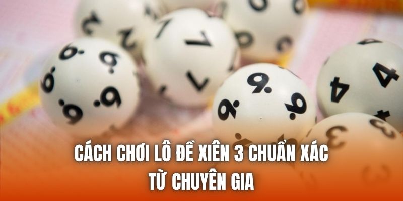 Cách Chơi Lô Đề Xiên 3 Chuẩn Xác Từ Chuyên Gia