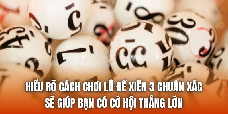 Hiểu rõ cách chơi lô đề xiên 3 chuẩn xác sẽ giúp bạn có cớ hội thắng lớn