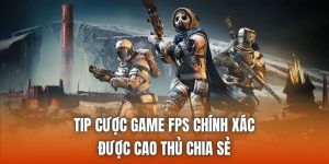 Tip Cược Game FPS Chính Xác Được Cao Thủ Chia Sẻ