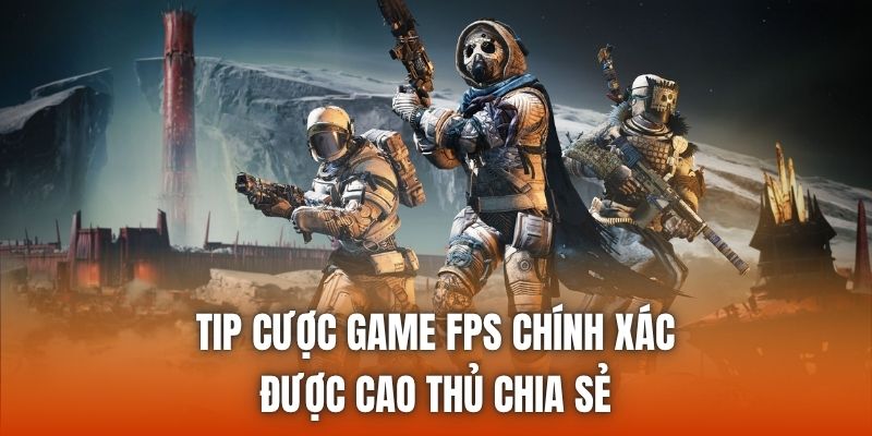 Tip Cược Game FPS Chính Xác Được Cao Thủ Chia Sẻ
